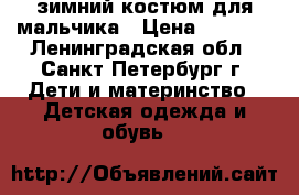 зимний костюм для мальчика › Цена ­ 2 500 - Ленинградская обл., Санкт-Петербург г. Дети и материнство » Детская одежда и обувь   